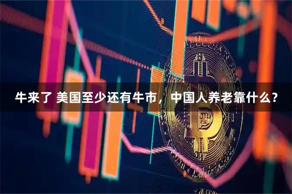 牛来了 美国至少还有牛市，中国人养老靠什么？