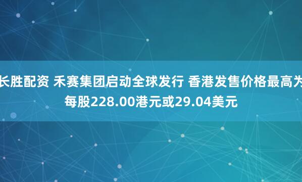长胜配资 禾赛集团启动全球发行 香港发售价格最高为每股228.00港元或29.04美元