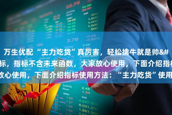 万生优配 “主力吃货”真厉害，轻松擒牛就是帅&#160;“主力吃货”副图指标，指标不含未来函数，大家放心使用，下面介绍指标使用方法：“主力吃货”使用方法：