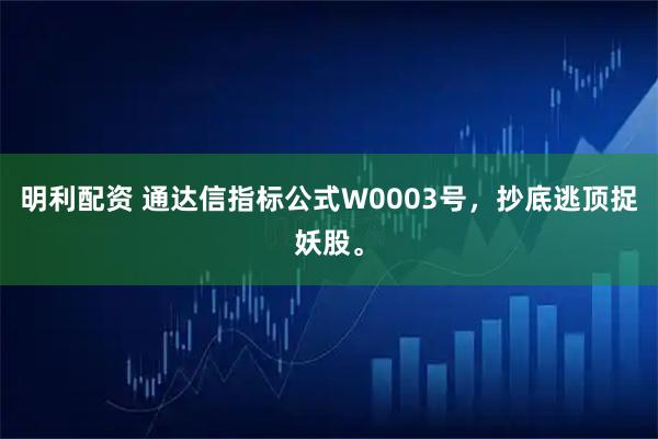 明利配资 通达信指标公式W0003号，抄底逃顶捉妖股。