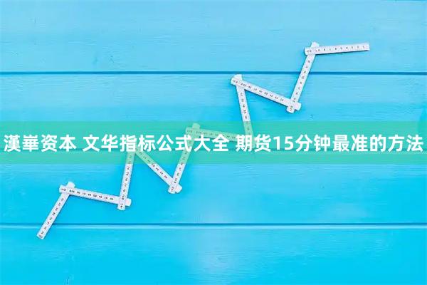 漢崋资本 文华指标公式大全 期货15分钟最准的方法