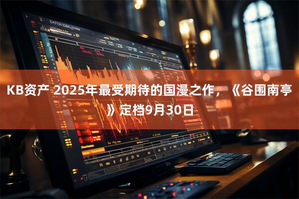 KB资产 2025年最受期待的国漫之作，《谷围南亭》定档9月30日