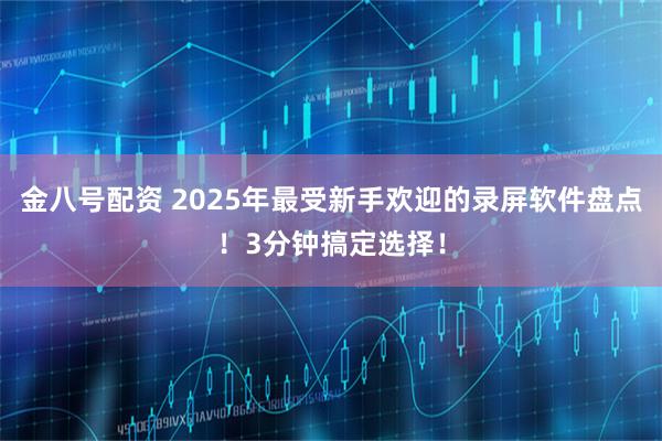 金八号配资 2025年最受新手欢迎的录屏软件盘点！3分钟搞定选择！