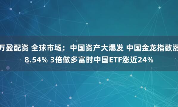 万盈配资 全球市场：中国资产大爆发 中国金龙指数涨8.54% 3倍做多富时中国ETF涨近24%