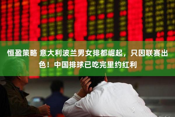 恒盈策略 意大利波兰男女排都崛起，只因联赛出色！中国排球已吃完里约红利