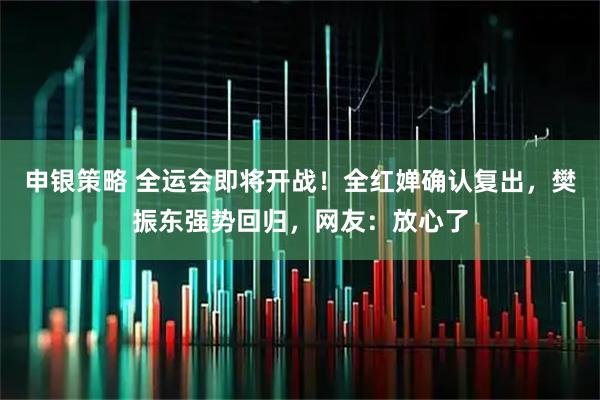 申银策略 全运会即将开战！全红婵确认复出，樊振东强势回归，网友：放心了