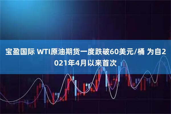 宝盈国际 WTI原油期货一度跌破60美元/桶 为自2021年4月以来首次